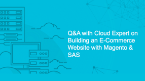 Q&A with Cloud Expert on Building an E-Commerce Website with Magento & SAS
