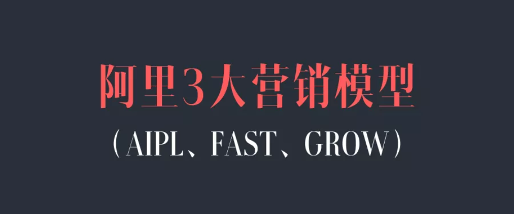一文讲清楚阿里3大营销模型：AIPL、FAST、GROW