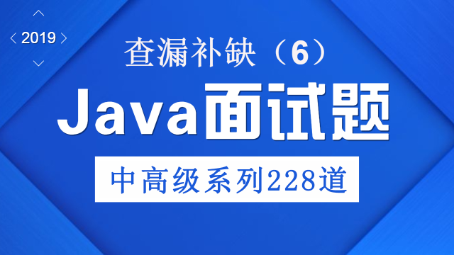 2019年总结：Java中高级面试题228道系列（6），查漏补缺！